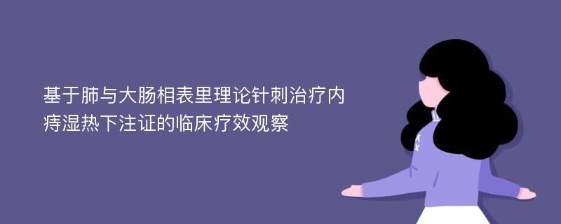 基于肺与大肠相表里理论针刺治疗内痔湿热下注证的临床疗效观察