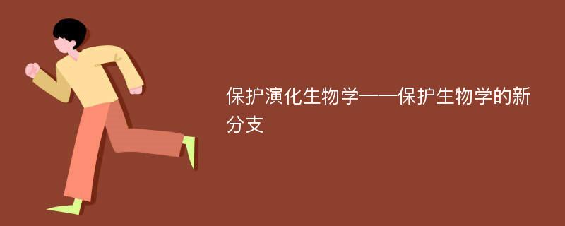 保护演化生物学——保护生物学的新分支