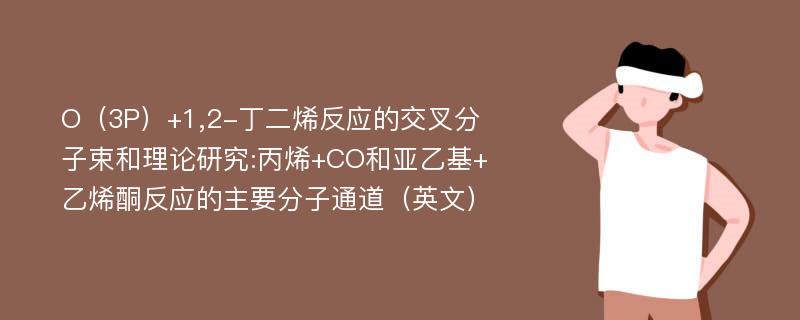 O（3P）+1,2-丁二烯反应的交叉分子束和理论研究:丙烯+CO和亚乙基+乙烯酮反应的主要分子通道（英文）