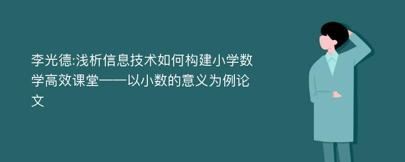 李光德:浅析信息技术如何构建小学数学高效课堂——以小数的意义为例论文