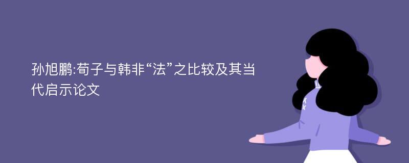 孙旭鹏:荀子与韩非“法”之比较及其当代启示论文