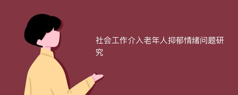 社会工作介入老年人抑郁情绪问题研究