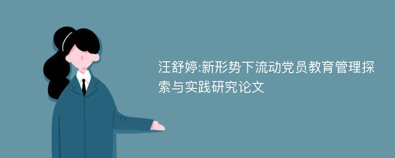 汪舒婷:新形势下流动党员教育管理探索与实践研究论文