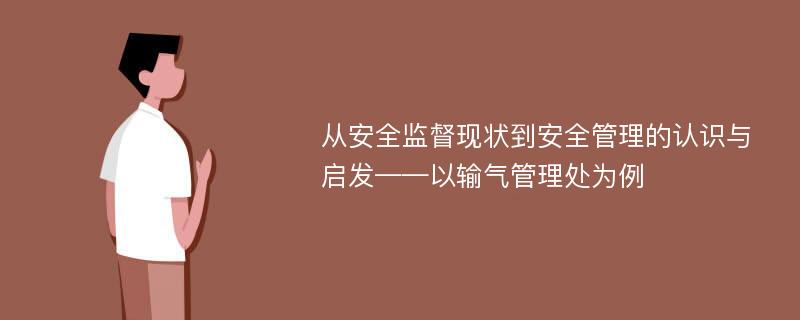 从安全监督现状到安全管理的认识与启发——以输气管理处为例