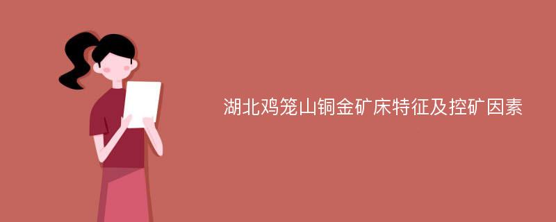 湖北鸡笼山铜金矿床特征及控矿因素