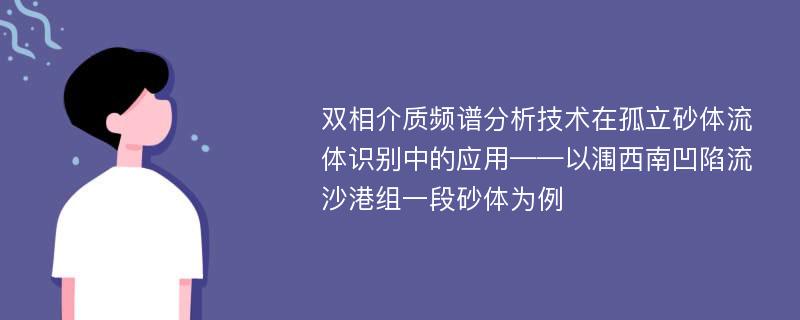 双相介质频谱分析技术在孤立砂体流体识别中的应用——以涠西南凹陷流沙港组一段砂体为例