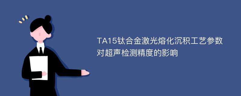 TA15钛合金激光熔化沉积工艺参数对超声检测精度的影响