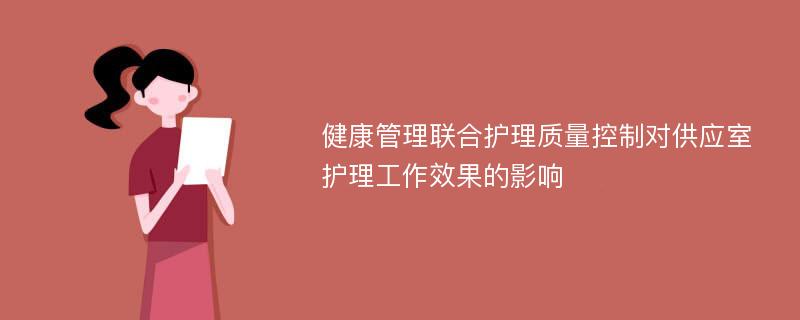 健康管理联合护理质量控制对供应室护理工作效果的影响