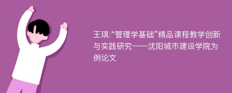 王琪:“管理学基础”精品课程教学创新与实践研究——沈阳城市建设学院为例论文