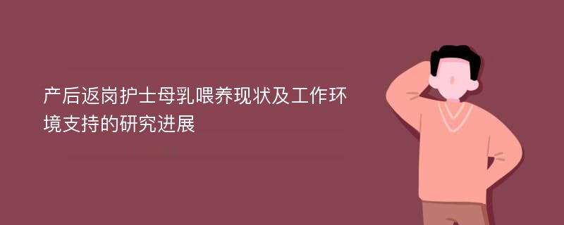 产后返岗护士母乳喂养现状及工作环境支持的研究进展