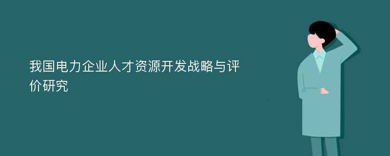 我国电力企业人才资源开发战略与评价研究