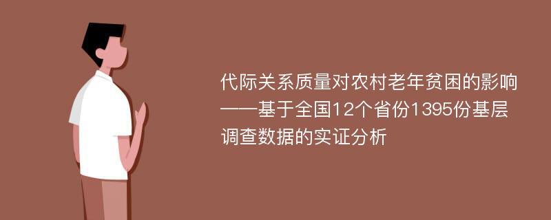 代际关系质量对农村老年贫困的影响——基于全国12个省份1395份基层调查数据的实证分析