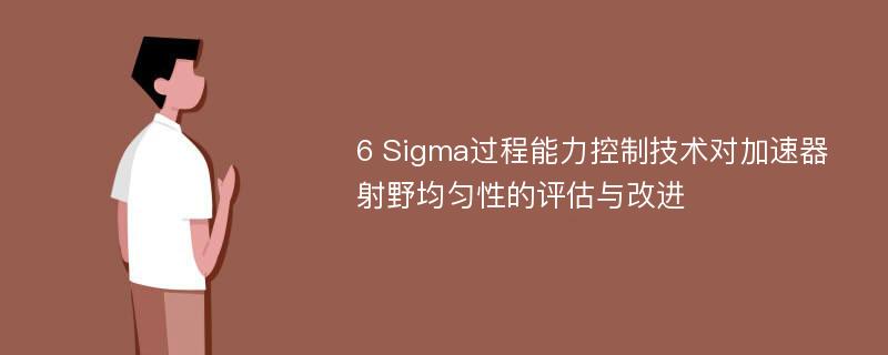 6 Sigma过程能力控制技术对加速器射野均匀性的评估与改进