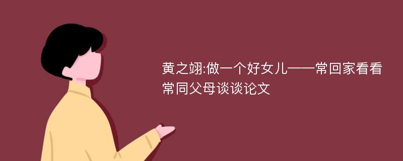 黄之翊:做一个好女儿——常回家看看常同父母谈谈论文