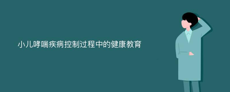 小儿哮喘疾病控制过程中的健康教育