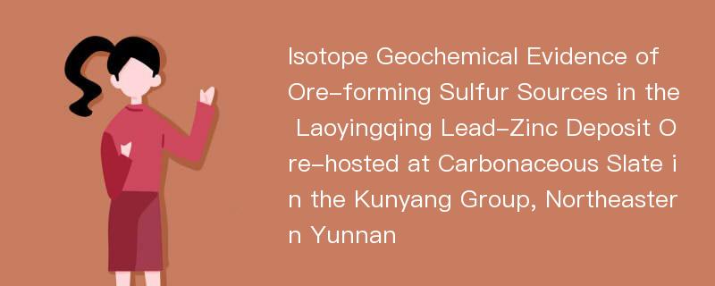 Isotope Geochemical Evidence of Ore-forming Sulfur Sources in the Laoyingqing Lead-Zinc Deposit Ore-hosted at Carbonaceous Slate in the Kunyang Group, Northeastern Yunnan