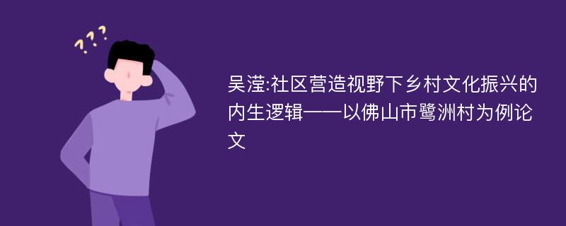 吴滢:社区营造视野下乡村文化振兴的内生逻辑——以佛山市鹭洲村为例论文