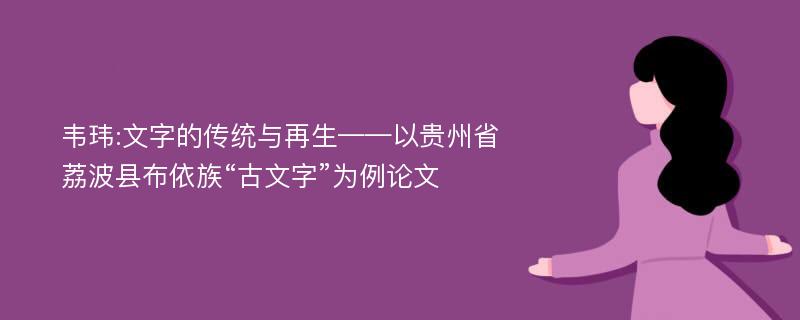 韦玮:文字的传统与再生——以贵州省荔波县布依族“古文字”为例论文