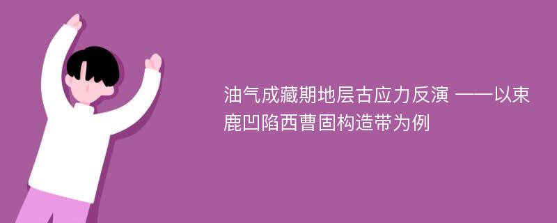 油气成藏期地层古应力反演 ——以束鹿凹陷西曹固构造带为例