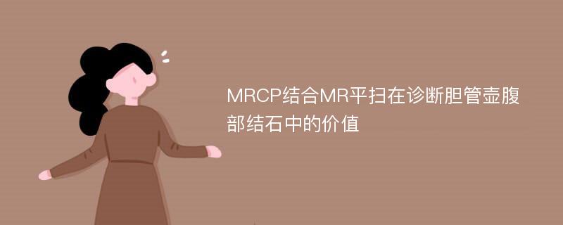 MRCP结合MR平扫在诊断胆管壶腹部结石中的价值