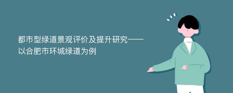 都市型绿道景观评价及提升研究——以合肥市环城绿道为例