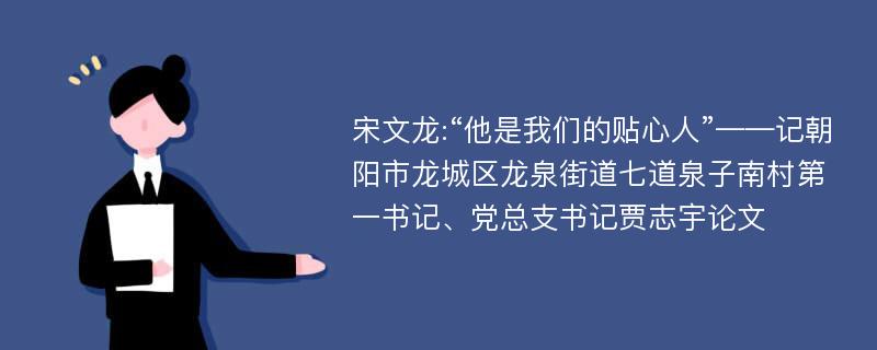 宋文龙:“他是我们的贴心人”——记朝阳市龙城区龙泉街道七道泉子南村第一书记、党总支书记贾志宇论文