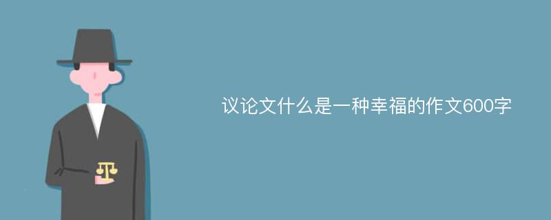 议论文什么是一种幸福的作文600字