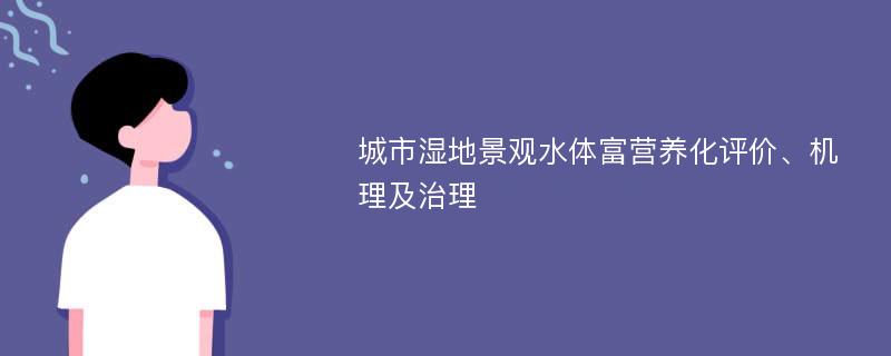 城市湿地景观水体富营养化评价、机理及治理