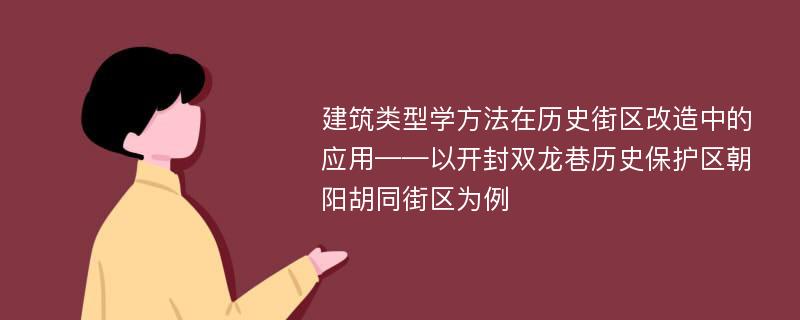 建筑类型学方法在历史街区改造中的应用——以开封双龙巷历史保护区朝阳胡同街区为例