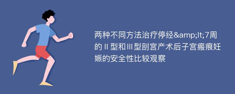 两种不同方法治疗停经&lt;7周的Ⅱ型和Ⅲ型剖宫产术后子宫瘢痕妊娠的安全性比较观察