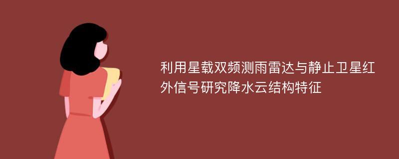 利用星载双频测雨雷达与静止卫星红外信号研究降水云结构特征