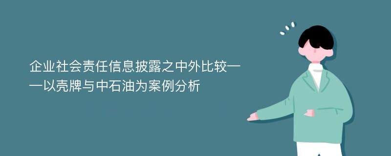 企业社会责任信息披露之中外比较——以壳牌与中石油为案例分析