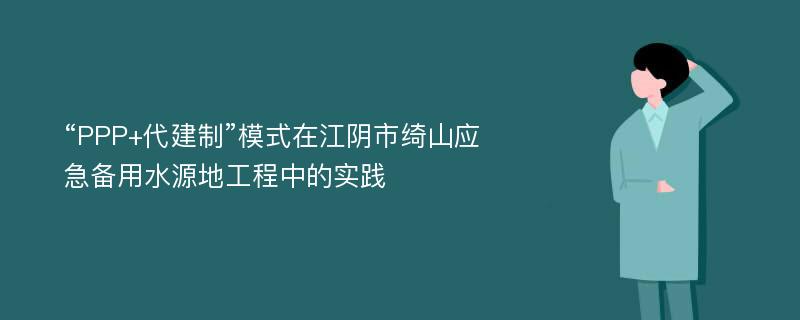 “PPP+代建制”模式在江阴市绮山应急备用水源地工程中的实践