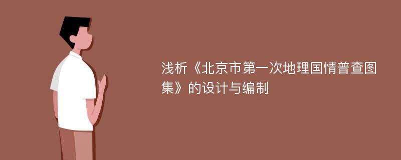 浅析《北京市第一次地理国情普查图集》的设计与编制