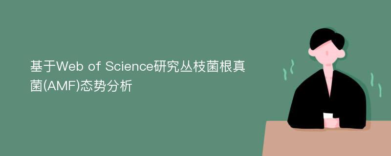 基于Web of Science研究丛枝菌根真菌(AMF)态势分析