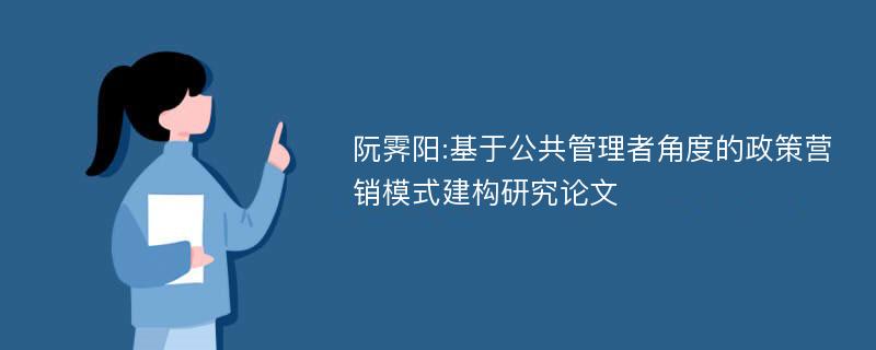 阮霁阳:基于公共管理者角度的政策营销模式建构研究论文