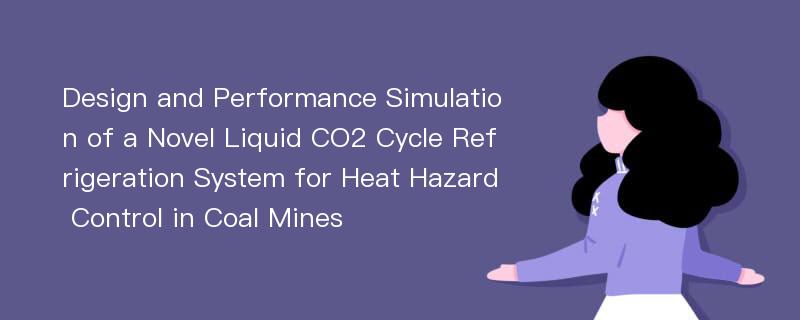 Design and Performance Simulation of a Novel Liquid CO2 Cycle Refrigeration System for Heat Hazard Control in Coal Mines