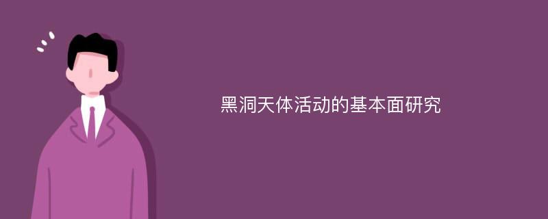 黑洞天体活动的基本面研究