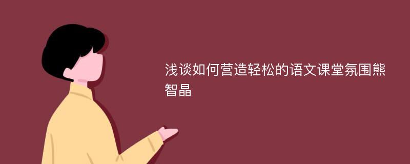 浅谈如何营造轻松的语文课堂氛围熊智晶