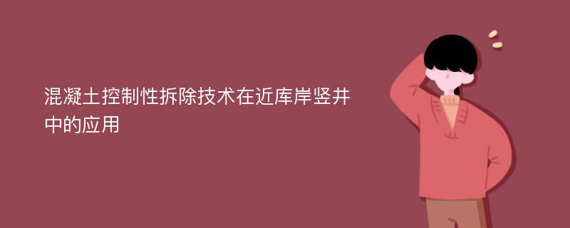 混凝土控制性拆除技术在近库岸竖井中的应用