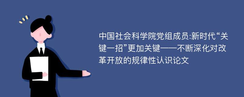 中国社会科学院党组成员:新时代“关键一招”更加关键——不断深化对改革开放的规律性认识论文