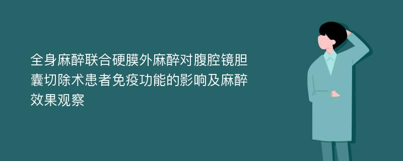 全身麻醉联合硬膜外麻醉对腹腔镜胆囊切除术患者免疫功能的影响及麻醉效果观察