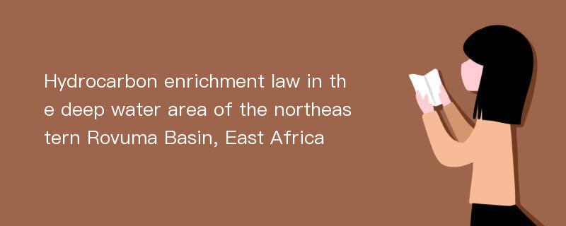 Hydrocarbon enrichment law in the deep water area of the northeastern Rovuma Basin, East Africa