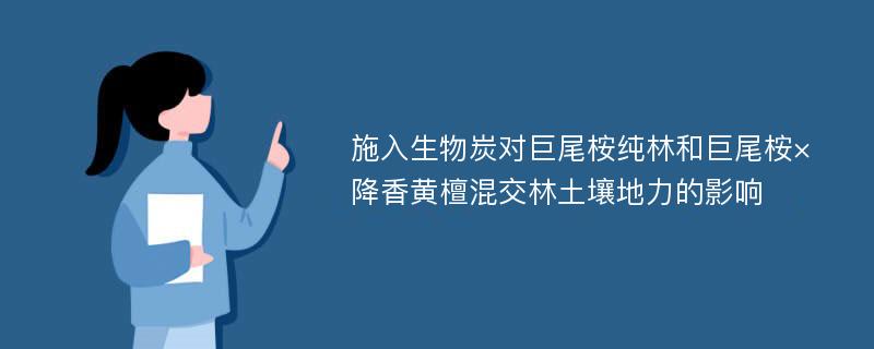 施入生物炭对巨尾桉纯林和巨尾桉×降香黄檀混交林土壤地力的影响