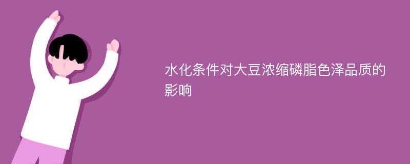 水化条件对大豆浓缩磷脂色泽品质的影响