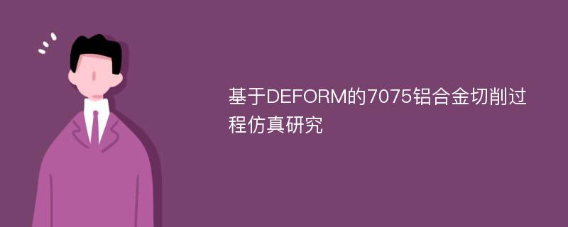 基于DEFORM的7075铝合金切削过程仿真研究