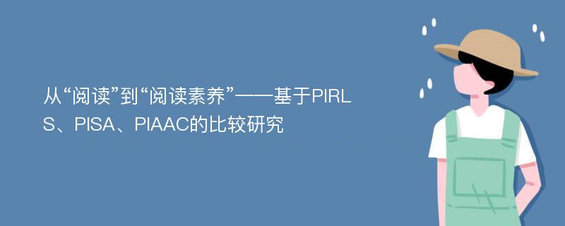 从“阅读”到“阅读素养”——基于PIRLS、PISA、PIAAC的比较研究