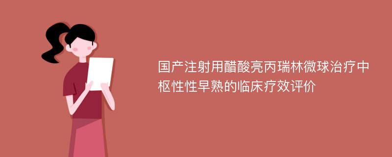 国产注射用醋酸亮丙瑞林微球治疗中枢性性早熟的临床疗效评价