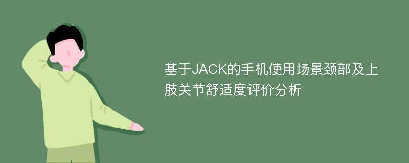 基于JACK的手机使用场景颈部及上肢关节舒适度评价分析