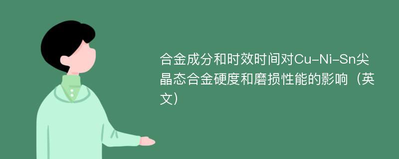 合金成分和时效时间对Cu-Ni-Sn尖晶态合金硬度和磨损性能的影响（英文）